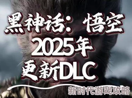 黑神话悟空DLC消息全面曝光：再起此去两大篇章最新剧情爆料